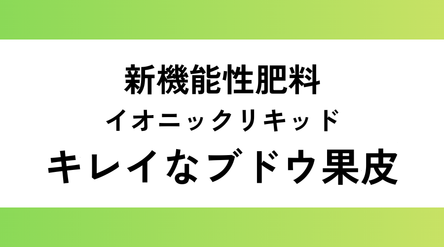 新機能性肥料 イオニックリキッド キレイなブドウ果皮